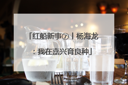 红船新事⑦丨杨海龙：我在嘉兴育良种