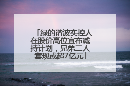 绿的谐波实控人在股价高位宣布减持计划，兄弟二人套现或超7亿元