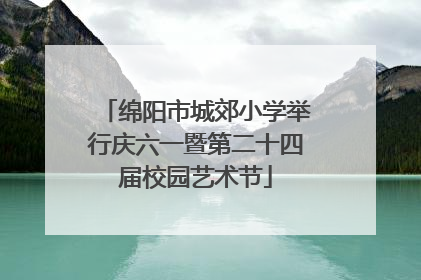 绵阳市城郊小学举行庆六一暨第二十四届校园艺术节