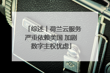 综述丨荷兰云服务严重依赖美国 加剧数字主权忧虑