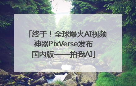 终于！全球爆火AI视频神器PixVerse发布国内版——拍我AI