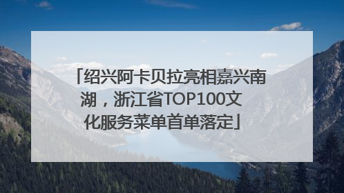 绍兴阿卡贝拉亮相嘉兴南湖，浙江省TOP100文化服务菜单首单落定
