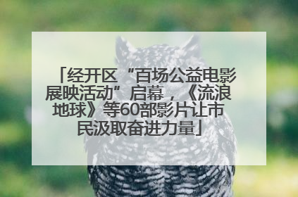 经开区“百场公益电影展映活动”启幕，《流浪地球》等60部影片让市民汲取奋进力量