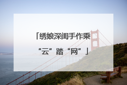 绣娘深闺手作乘“云”踏“网”