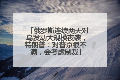 俄罗斯连续两天对乌发动大规模夜袭，特朗普：对普京很不满，会考虑制裁