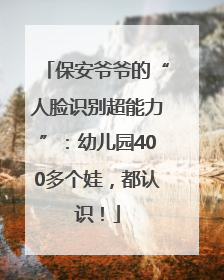 保安爷爷的“人脸识别超能力”：幼儿园400多个娃，都认识！