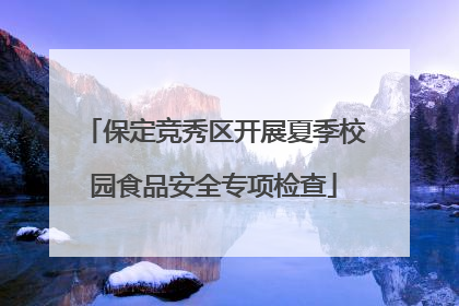 保定竞秀区开展夏季校园食品安全专项检查