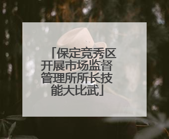 保定竞秀区开展市场监督管理所所长技能大比武