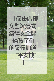 保康店垭女警沉浸式演绎安全课 给孩子们的暑假加道“平安锁”