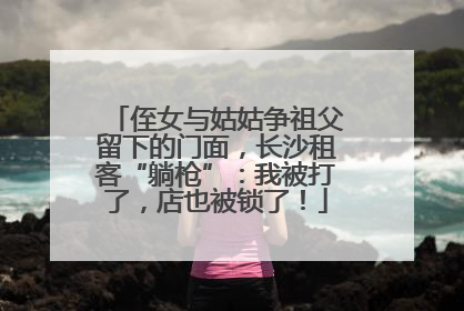 侄女与姑姑争祖父留下的门面，长沙租客“躺枪”：我被打了，店也被锁了！
