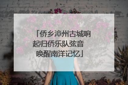 侨乡漳州古城响起归侨乐队弦音 唤醒南洋记忆