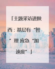 主题采访进陕西：基层有“智”理 应急“加速度”