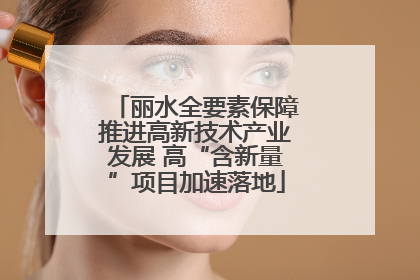 丽水全要素保障推进高新技术产业发展 高“含新量”项目加速落地