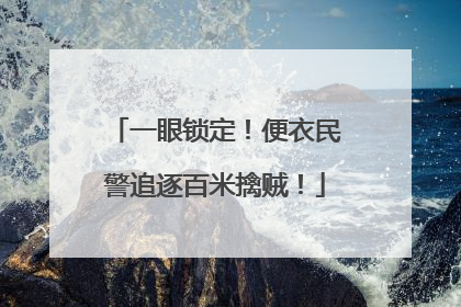 一眼锁定！便衣民警追逐百米擒贼！