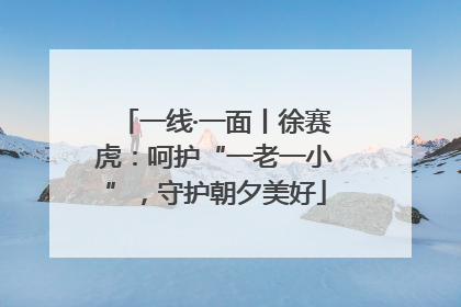 一线·一面丨徐赛虎：呵护“一老一小”，守护朝夕美好