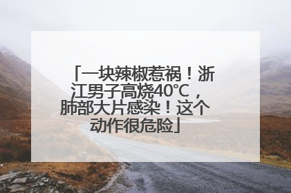 一块辣椒惹祸！浙江男子高烧40℃，肺部大片感染！这个动作很危险