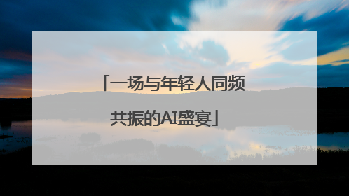 一场与年轻人同频共振的AI盛宴