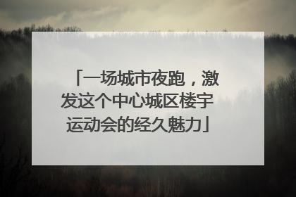 一场城市夜跑，激发这个中心城区楼宇运动会的经久魅力