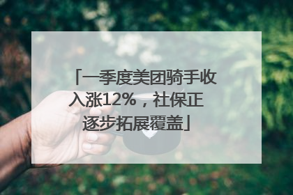 一季度美团骑手收入涨12%，社保正逐步拓展覆盖