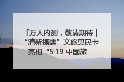 万人内测，敬请期待｜“清新福建”文旅惠民卡亮相“5·19 中国旅游日”福建分会场