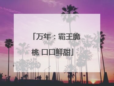 万年：霸王脆桃 口口鲜甜
