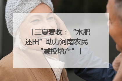 三夏麦收：“水肥还田”助力河南农民“减投增产”