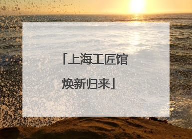 上海工匠馆焕新归来