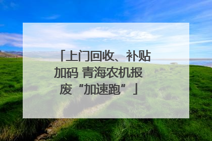 上门回收、补贴加码 青海农机报废“加速跑”