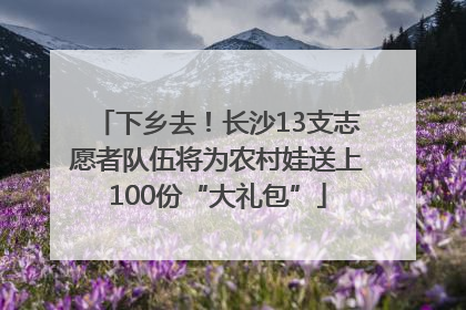 下乡去！长沙13支志愿者队伍将为农村娃送上100份“大礼包”