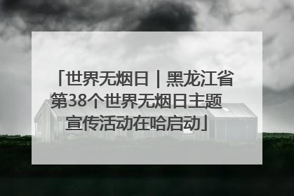 世界无烟日｜黑龙江省第38个世界无烟日主题宣传活动在哈启动