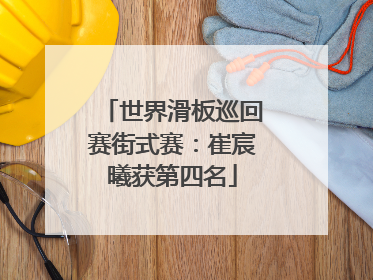 世界滑板巡回赛街式赛：崔宸曦获第四名