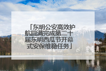 东明公安高效护航圆满完成第二十届东明西瓜节开幕式安保维稳任务