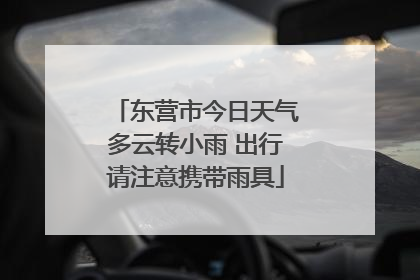 东营市今日天气多云转小雨 出行请注意携带雨具