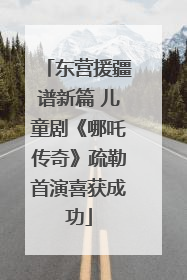 东营援疆谱新篇 儿童剧《哪吒传奇》疏勒首演喜获成功
