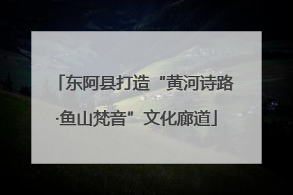 东阿县打造“黄河诗路·鱼山梵音”文化廊道