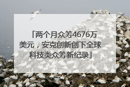 两个月众筹4676万美元，安克创新创下全球科技类众筹新纪录