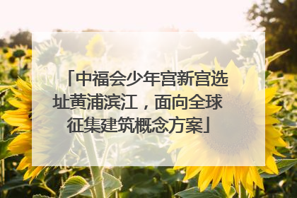 中福会少年宫新宫选址黄浦滨江，面向全球征集建筑概念方案