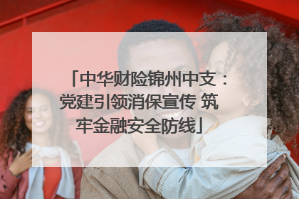 中华财险锦州中支：党建引领消保宣传 筑牢金融安全防线