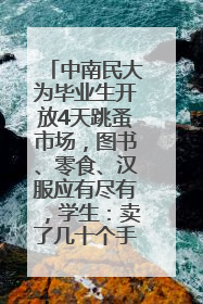 中南民大为毕业生开放4天跳蚤市场，图书、零食、汉服应有尽有，学生：卖了几十个手串