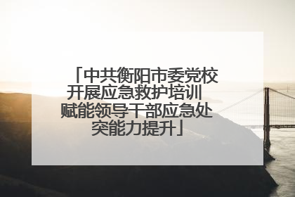 中共衡阳市委党校开展应急救护培训 赋能领导干部应急处突能力提升