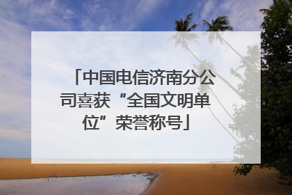 中国电信济南分公司喜获“全国文明单位”荣誉称号