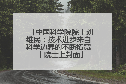中国科学院院士刘维民：技术进步来自科学边界的不断拓宽丨院士上封面