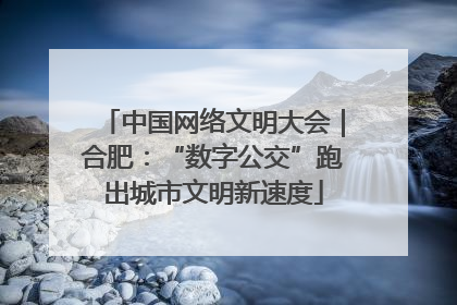 中国网络文明大会｜合肥：“数字公交”跑出城市文明新速度