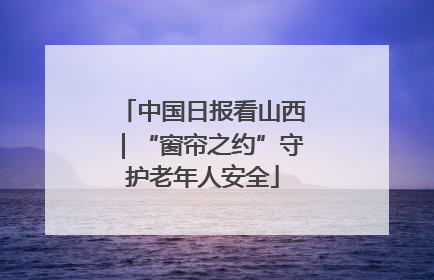 中国日报看山西｜“窗帘之约”守护老年人安全