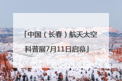 中国（长春）航天太空科普展7月11日启幕