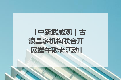 中新武威观｜古浪县多机构联合开展端午敬老活动