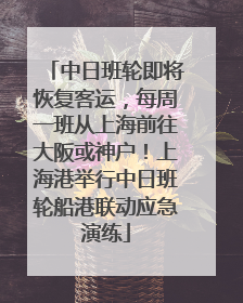 中日班轮即将恢复客运，每周一班从上海前往大阪或神户！上海港举行中日班轮船港联动应急演练