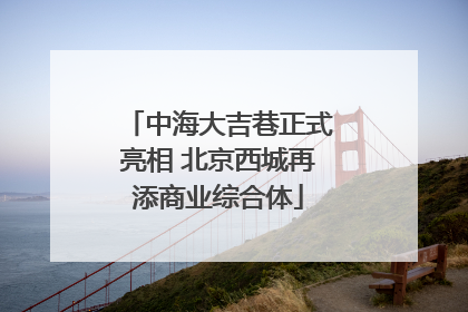 中海大吉巷正式亮相 北京西城再添商业综合体