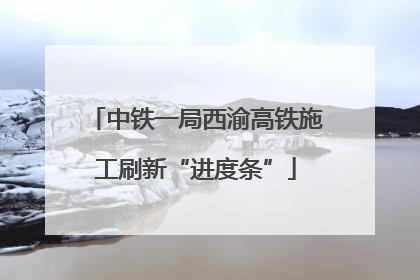 中铁一局西渝高铁施工刷新“进度条”