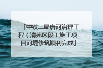 中铁二局唐河治理工程（清苑区段）施工项目河堤修筑顺利完成